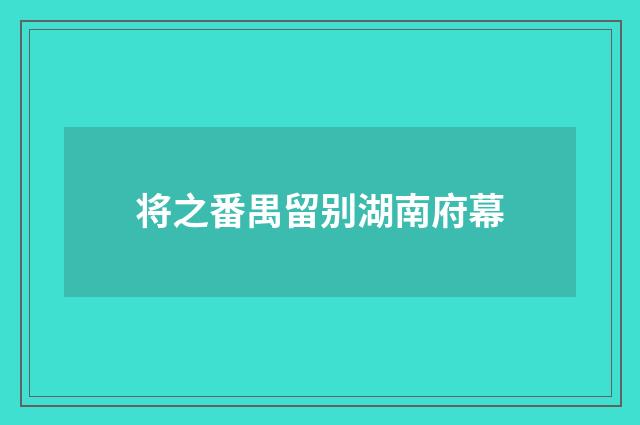 将之番禺留别湖南府幕