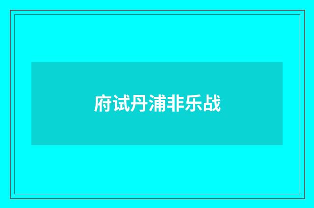 府试丹浦非乐战