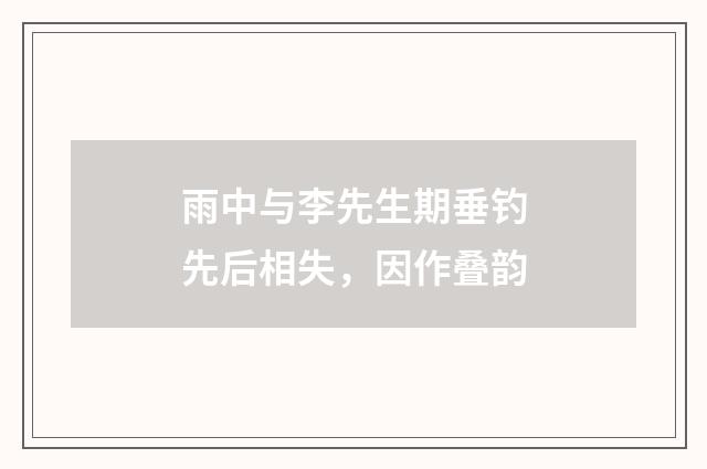 雨中与李先生期垂钓先后相失,因作叠韵