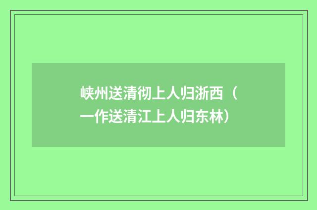 峡州送清彻上人归浙西(一作送清江上人归东林)