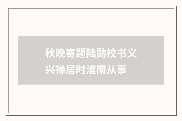 秋晚寄题陆勋校书义兴禅居时淮南从事