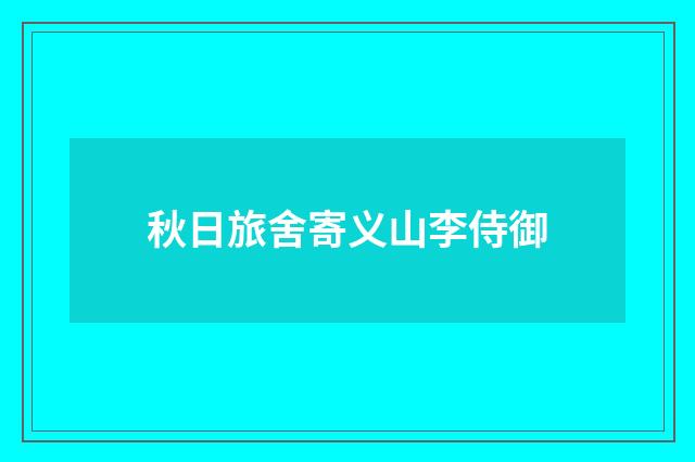 秋日旅舍寄义山李侍御