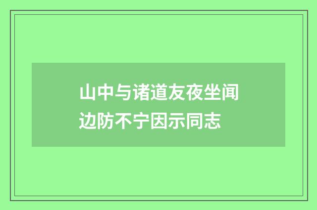 山中与诸道友夜坐闻边防不宁因示同志