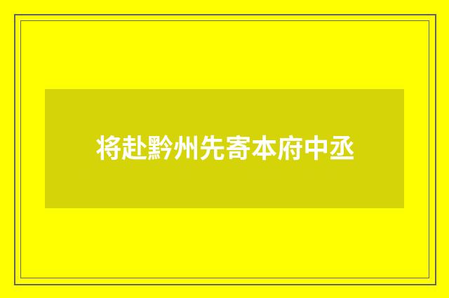 将赴黔州先寄本府中丞