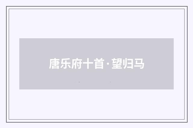 唐乐府十首·望归马