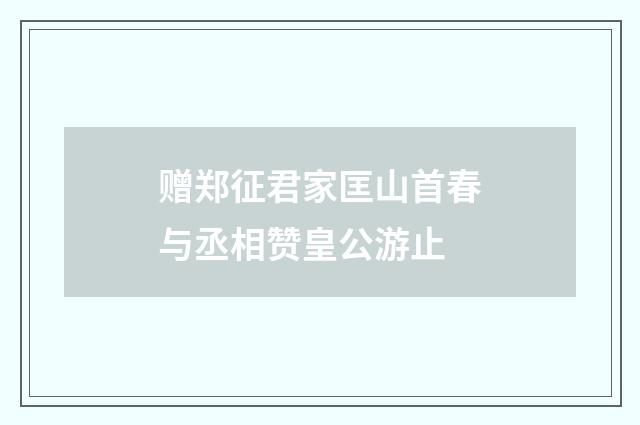 赠郑征君家匡山首春与丞相赞皇公游止