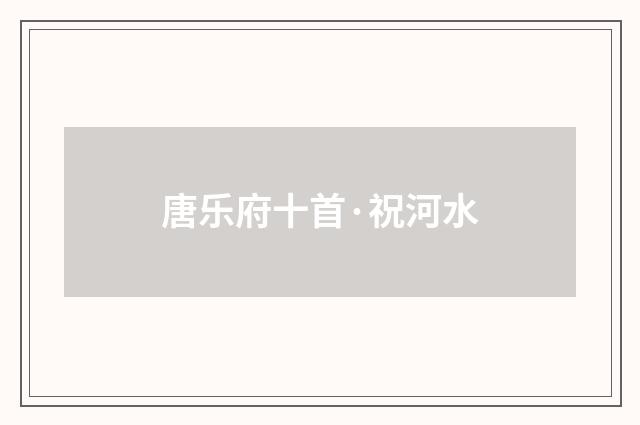 唐乐府十首·祝河水