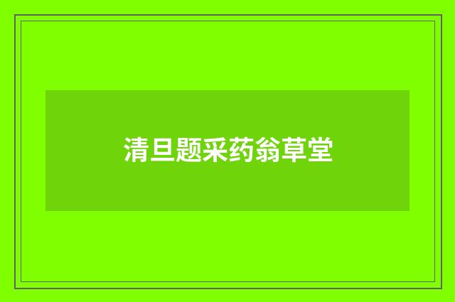 清旦题采药翁草堂