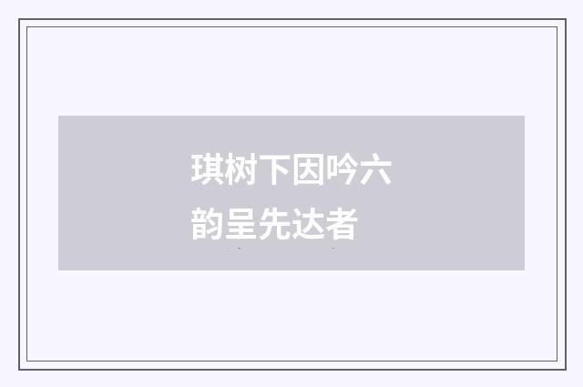 琪树下因吟六韵呈先达者