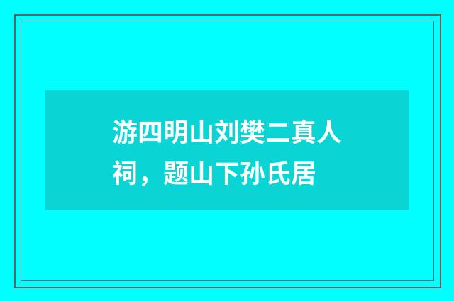 游四明山刘樊二真人祠，题山下孙氏居