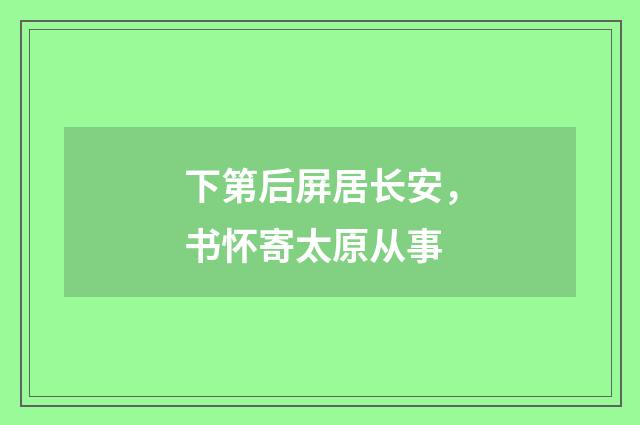 下第后屏居长安，书怀寄太原从事