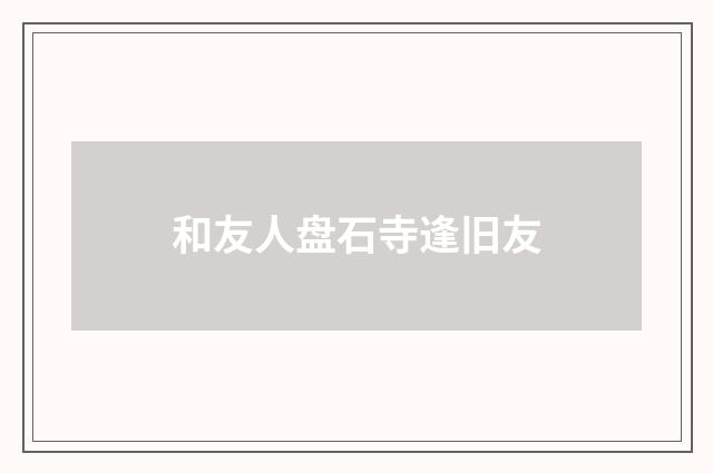 和友人盘石寺逢旧友
