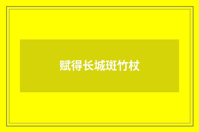 赋得长城斑竹杖
