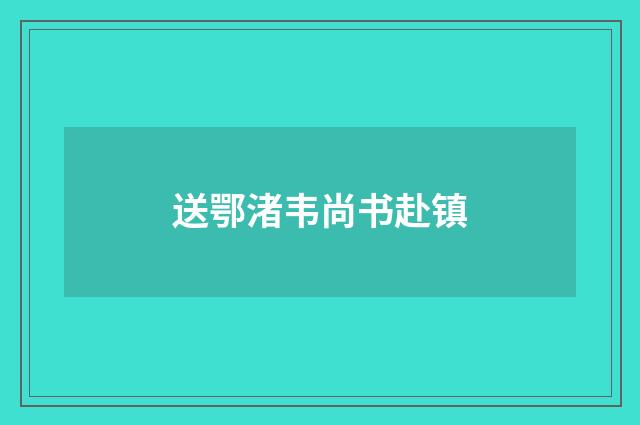 送鄂渚韦尚书赴镇