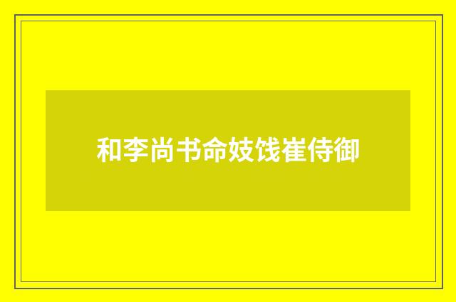 和李尚书命妓饯崔侍御