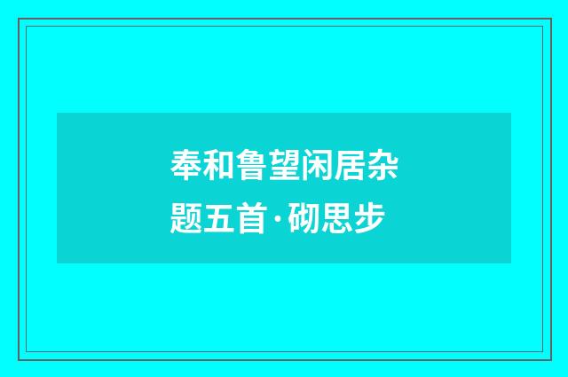 奉和鲁望闲居杂题五首·砌思步