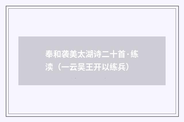 奉和袭美太湖诗二十首·练渎（一云吴王开以练兵）