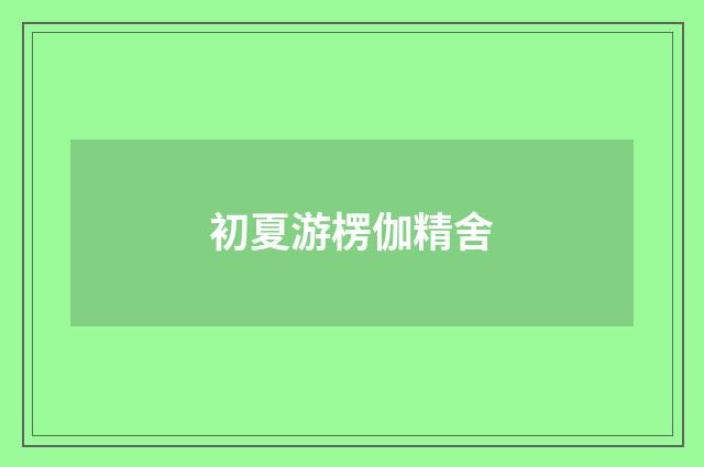 初夏游楞伽精舍