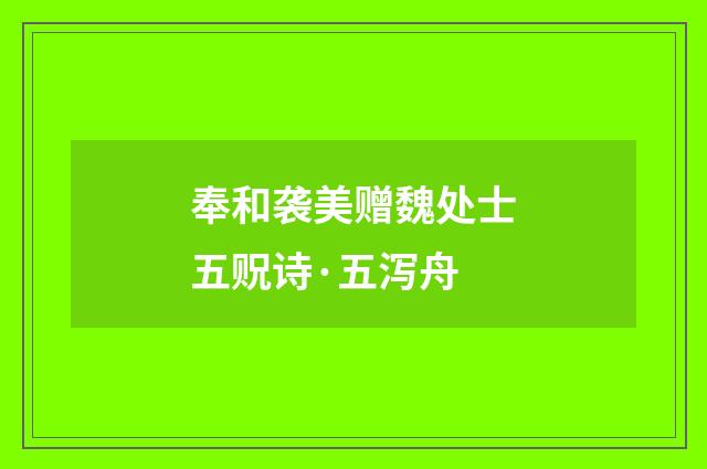 奉和袭美赠魏处士五贶诗·五泻舟