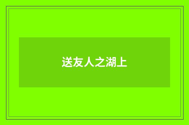 送友人之湖上