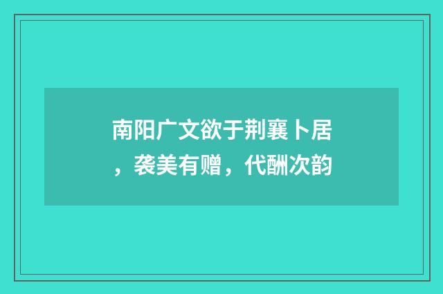 南阳广文欲于荆襄卜居，袭美有赠，代酬次韵