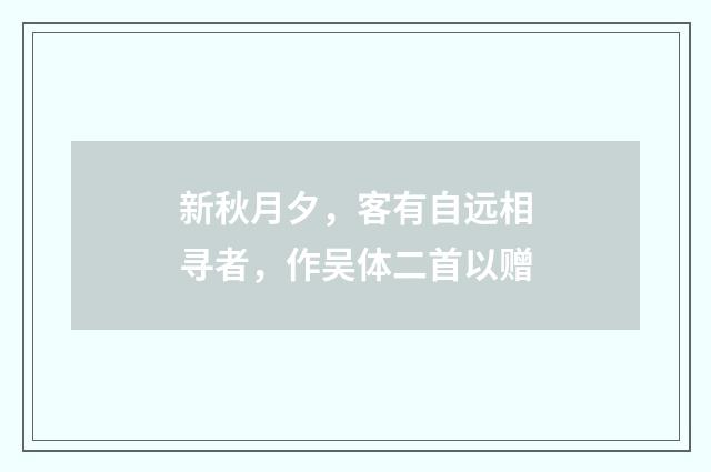 新秋月夕,客有自远相寻者,作吴体二首以赠