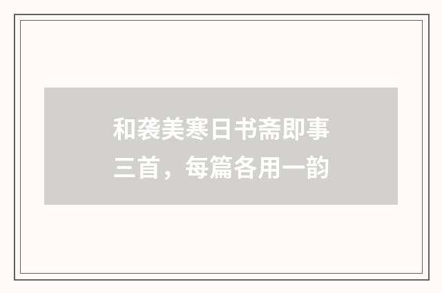 和袭美寒日书斋即事三首，每篇各用一韵