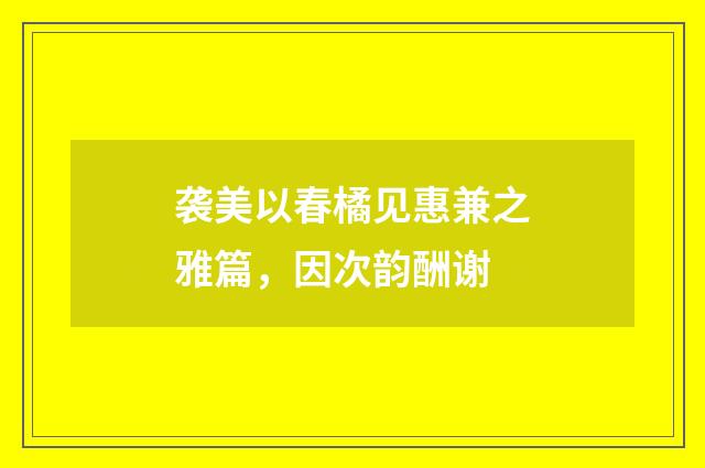 袭美以春橘见惠兼之雅篇,因次韵酬谢