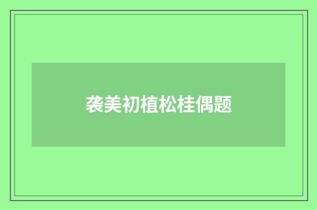 袭美初植松桂偶题