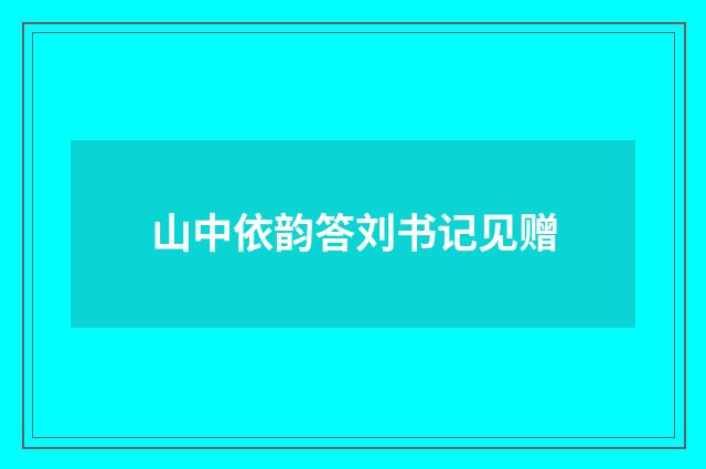 山中依韵答刘书记见赠