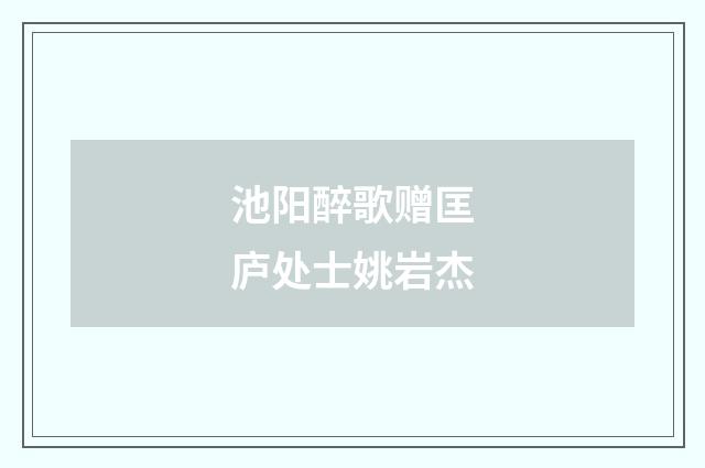 池阳醉歌赠匡庐处士姚岩杰
