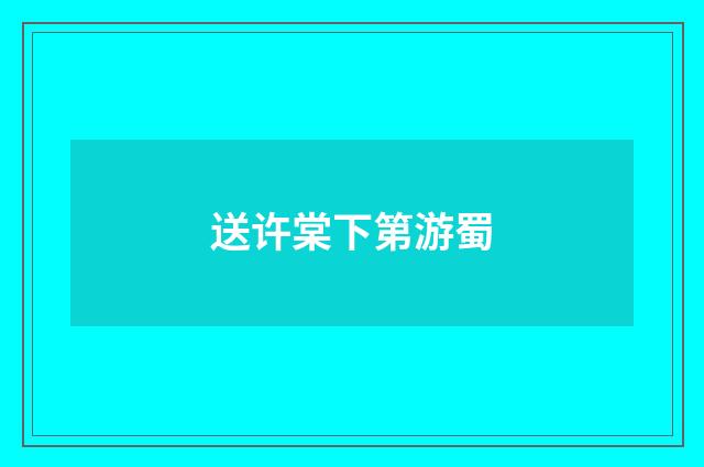 送许棠下第游蜀