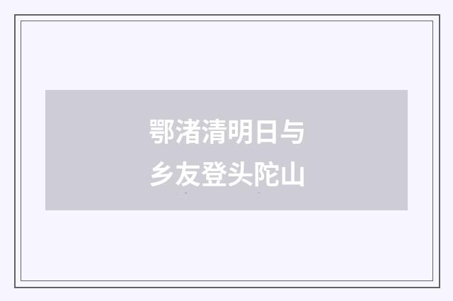 鄂渚清明日与乡友登头陀山