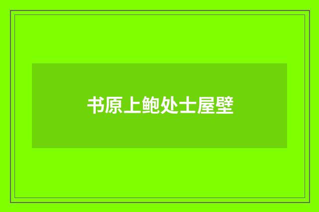 书原上鲍处士屋壁