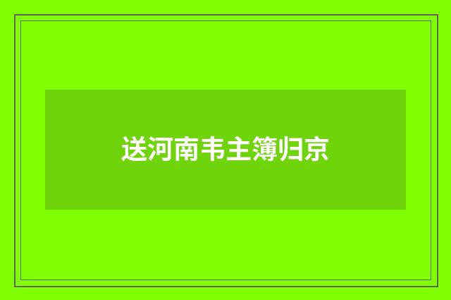 送河南韦主簿归京