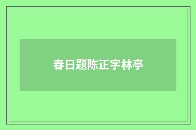 春日题陈正字林亭