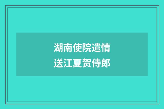 湖南使院遣情送江夏贺侍郎