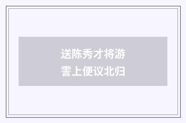 送陈秀才将游霅上便议北归