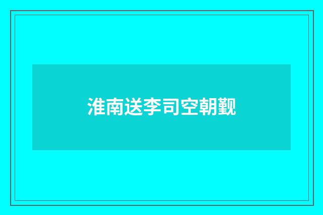淮南送李司空朝觐