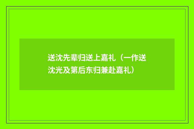 送沈先辈归送上嘉礼（一作送沈光及第后东归兼赴嘉礼）