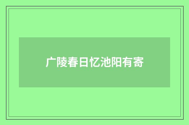 广陵春日忆池阳有寄