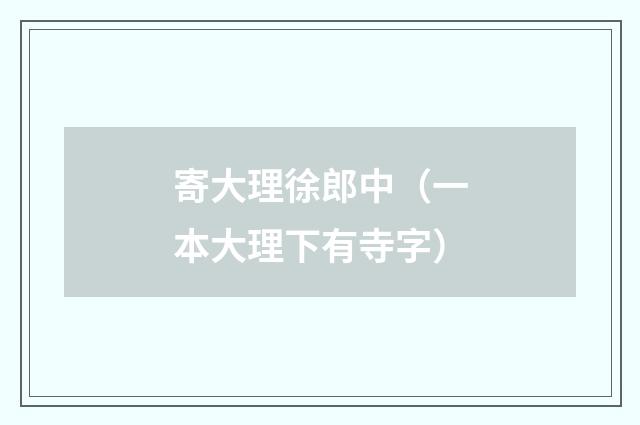 寄大理徐郎中(一本大理下有寺字)