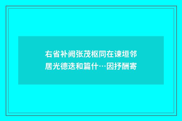 右省补阙张茂枢同在谏垣邻居光德迭和篇什…因抒酬寄