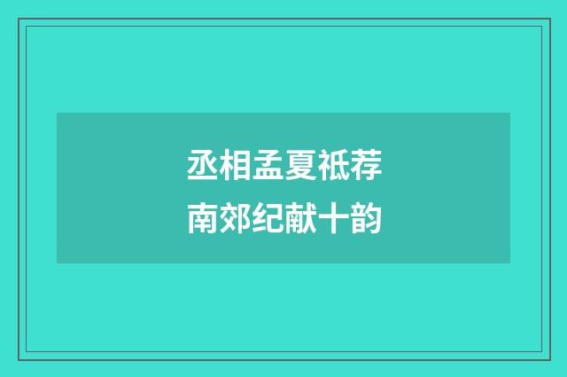 丞相孟夏祗荐南郊纪献十韵