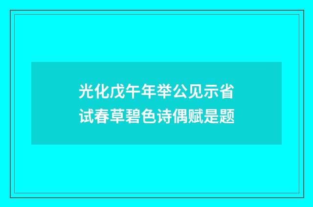 光化戊午年举公见示省试春草碧色诗偶赋是题