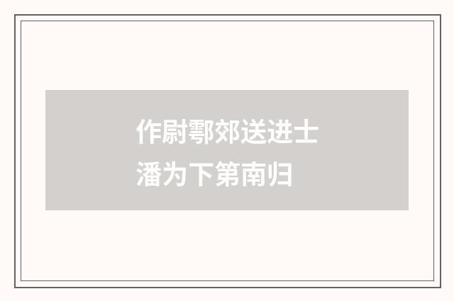 作尉鄠郊送进士潘为下第南归