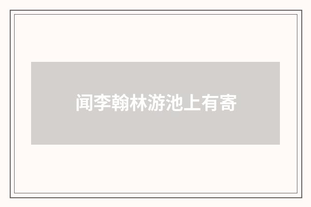 闻李翰林游池上有寄