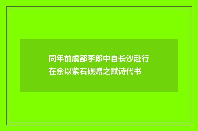 同年前虞部李郎中自长沙赴行在余以紫石砚赠之赋诗代书