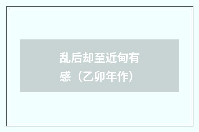 乱后却至近甸有感(乙卯年作)