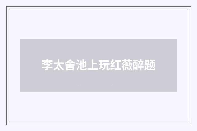 李太舍池上玩红薇醉题